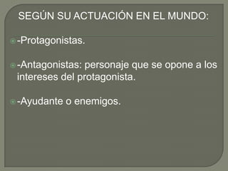    SEGÚN SU ACTUACIÓN EN EL MUNDO:-Protagonistas.-Antagonistas: personaje que se opone a los intereses del protagonista.-Ayudante o enemigos.