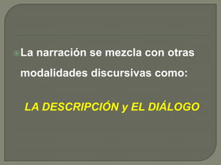 La narración se mezcla con otras modalidades discursivas como:LA DESCRIPCIÓN y EL DIÁLOGO