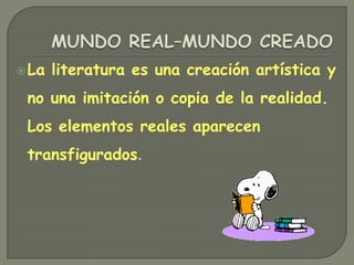 MUNDO REAL–MUNDO CREADOLa literatura es una creación artística y no una imitación o copia de la realidad. Los elementos reales aparecen transfigurados.