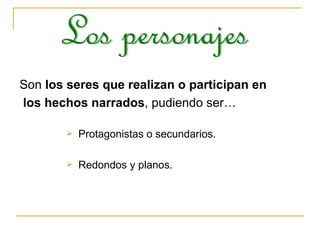 Son  los seres que realizan o participan en los hechos narrados , pudiendo ser…  Protagonistas o secundarios. Redondos y planos. Los personajes 