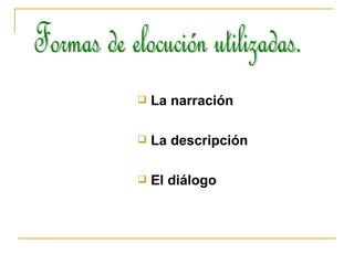 La narración La descripción El diálogo Formas de elocución utilizadas. 