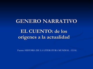 GENERO NARRATIVO EL CUENTO: de los orígenes a la actualidad Fuente: HISTORIA DE LA LITERATURA MUNDIAL . CEAL 