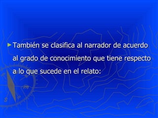 ► También   se clasifica al narrador de acuerdo
 al grado de conocimiento que tiene respecto
 a lo que sucede en el relato:
 