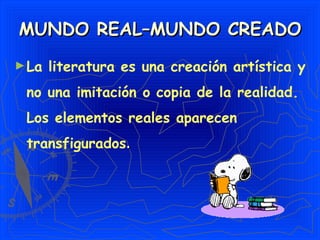 MUNDO REAL–MUNDO CREADO
► La   literatura es una creación artística y
 no una imitación o copia de la realidad.
 Los elementos reales aparecen
 transfigurados.
 