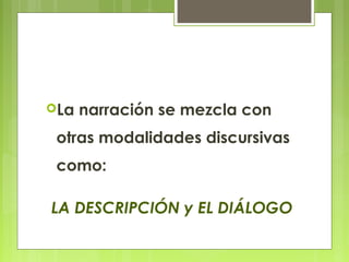La narración se mezcla con
otras modalidades discursivas
como:
LA DESCRIPCIÓN y EL DIÁLOGO
 