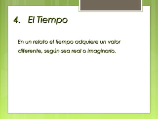 4.4. El TiempoEl Tiempo
En un relato el tiempo adquiere un valorEn un relato el tiempo adquiere un valor
diferente, según sea real o imaginario.diferente, según sea real o imaginario.
 