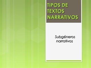 TIPOS DETIPOS DE
TEXTOSTEXTOS
NARRATIVOSNARRATIVOS
SubgénerosSubgéneros
narrativosnarrativos
 
