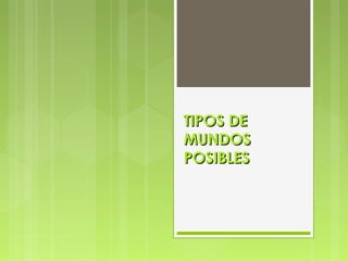 TIPOS DETIPOS DE
MUNDOSMUNDOS
POSIBLESPOSIBLES
 