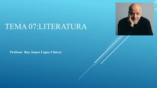 TEMA 07:LITERATURA
Profesor Ray James López Chávez
 