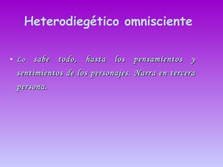 Heterodiegético omnisciente Lo  sabe todo, hasta los pensamientos y sentimientos de los personajes. Narra en tercera persona. 