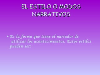 EL ESTILO O MODOS NARRATIVOS Es la forma que tiene el narrador de  utilizar los acontecimientos. Estos estilos pueden ser:  