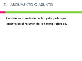 5. ARGUMENTO O ASUNTO


 Consiste en la serie de hechos principales que
 constituyen el resumen de la historia relatada.
 