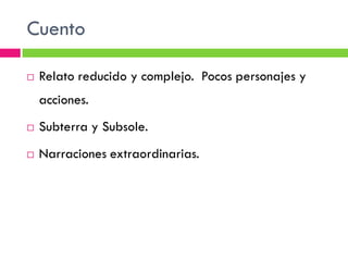 Cuento

   Relato reducido y complejo. Pocos personajes y
    acciones.
   Subterra y Subsole.
   Narraciones extraordinarias.
 
