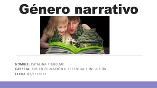Género narrativo
NOMBRE: CATALINA RIQUELME
CARRERA: TNS EN EDUCACIÓN DIFERENCIAL E INCLUSIÓN
FECHA: 02/11/2023
 