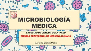 MICROBIOLOGÍA
MÉDICA
FACULTAD DE CIENCIAS DE LA SALUD
ESCUELA PROFESIONAL DE MEDICINA HUMANA
Arotuma Granda Mario
 