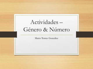 Actividades –
Género & Número
Mario Torres González
 