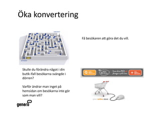 Ö첹 kǲԱٱԲ 

                                   Få besökaren aA göra det du vill. 




 Skulle du förändra något i din 
 bu2k ifall besökarna svängde i 
 dörren? 

 Varför ändrar man inget på 
 hemsidan om besökarna inte gör 
 som man vill? 
 