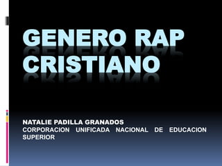 GENERO RAP
CRISTIANO
NATALIE PADILLA GRANADOS
CORPORACION UNIFICADA NACIONAL DE EDUCACION
SUPERIOR
 