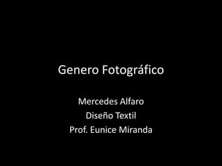 Genero Fotográfico

   Mercedes Alfaro
     Diseño Textil
 Prof. Eunice Miranda
 