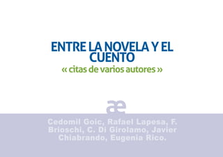 ENTRE LA NOVELA Y EL
      CUENTO
   « citas de varios autores »



              æ
Cedomil Goic, Rafael Lapesa, F.
Brioschi, C. Di Girolamo, Javier
  Chiabrando, Eugenia Rico.
 