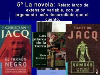 5º La novela:5º La novela: Relato largo deRelato largo de
extensión variable, con unextensión variable, con un
argumento ,más desarrollado que elargumento ,más desarrollado que el
cuento.cuento.
 