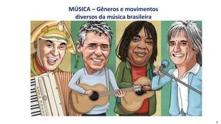 MÚSICA – Gêneros e movimentos
diversos da música brasileira
1
 