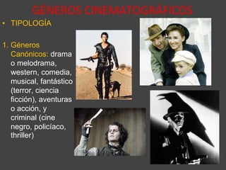 GÉNEROS CINEMATOGRÁFICOS
• TIPOLOGÍA
1. Géneros
Canónicos: drama
o melodrama,
western, comedia,
musical, fantástico
(terror, ciencia
ficción), aventuras
o acción, y
criminal (cine
negro, policíaco,
thriller)
 