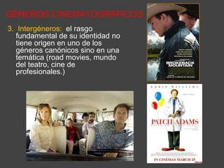 GÉNEROS CINEMATOGRÁFICOS
3. Intergéneros: el rasgo
fundamental de su identidad no
tiene origen en uno de los
géneros canónicos sino en una
temática (road movies, mundo
del teatro, cine de
profesionales.)
 