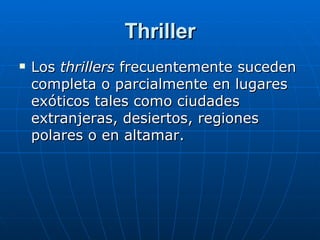 Thriller Los  thrillers  frecuentemente suceden completa o parcialmente en lugares exóticos tales como ciudades extranjeras, desiertos, regiones polares o en altamar. 