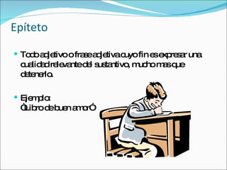 Epíteto Todo adjetivo o frase adjetiva cuyo fin es expresar una cualidad relevante del sustantivo, mucho mas que detenerlo. Ejemplo: “Libro de buen amor” 