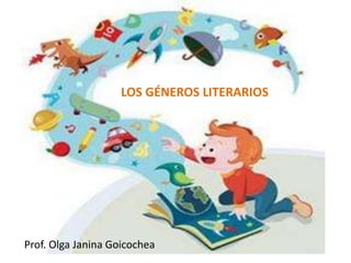 LOS GÉNEROS LITERARIOS
Prof. Olga Janina Goicochea
 