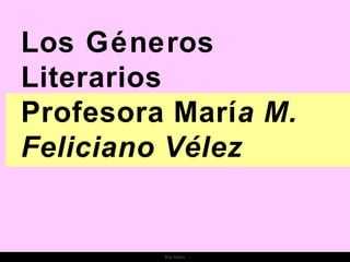 Los Géneros
Literarios
Profesora María M.
Feliciano Vélez
Ria Slides
 