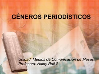GÉNEROS PERIODÍSTICOS Unidad: Medios de Comunicación de Masas. Profesora: Naldy Rail S. 