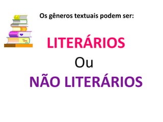 LITERÁRIOS
Ou
NÃO LITERÁRIOS
Os gêneros textuais podem ser:
 