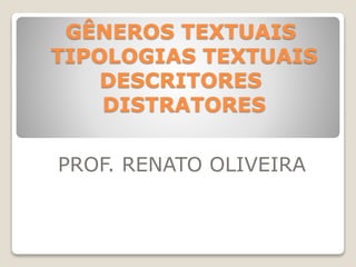 GÊNEROS TEXTUAIS
TIPOLOGIAS TEXTUAIS
DESCRITORES
DISTRATORES
PROF. RENATO OLIVEIRA
 