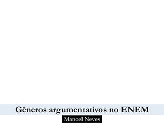 Gêneros argumentativos no ENEM
Manoel Neves
 
