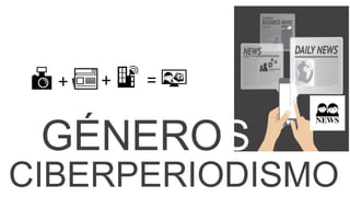 GÉNEROS
CIBERPERIODISMO
+ =+
 