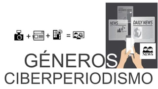 GÉNEROS
CIBERPERIODISMO
+ =+
 