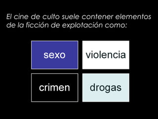 El cine de culto suele contener elementos
de la ficción de explotación como:
 