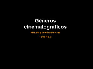 Géneros
cinematográficos
Historia y Estética del Cine
Tema No. 2
 