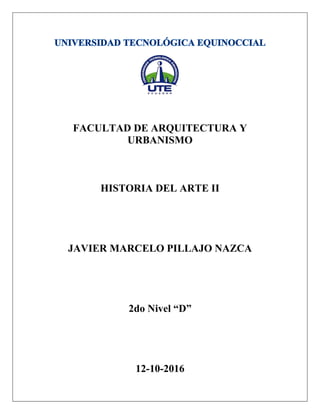 FACULTAD DE ARQUITECTURA Y
URBANISMO
HISTORIA DEL ARTE II
JAVIER MARCELO PILLAJO NAZCA
2do Nivel “D”
12-10-2016
 