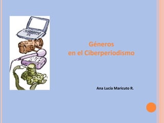 Géneros
en el Ciberperiodismo
Ana Lucía Maricuto R.
 