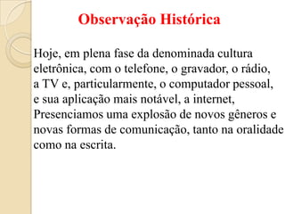 Observação Histórica <br />Hoje, em plena fase da denominada cultura<br />eletrônica, com o telefone, o gravador, o rádio,...