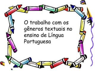 O trabalho com os
gêneros textuais no
ensino de Língua
Portuguesa

 