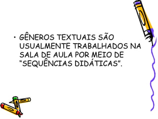 • GÊNEROS TEXTUAIS SÃO
USUALMENTE TRABALHADOS NA
SALA DE AULA POR MEIO DE
“SEQUÊNCIAS DIDÁTICAS”.

 