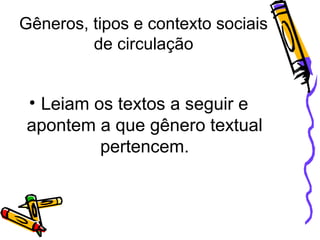 Gêneros, tipos e contexto sociais
de circulação

• Leiam os textos a seguir e
apontem a que gênero textual
pertencem.

 