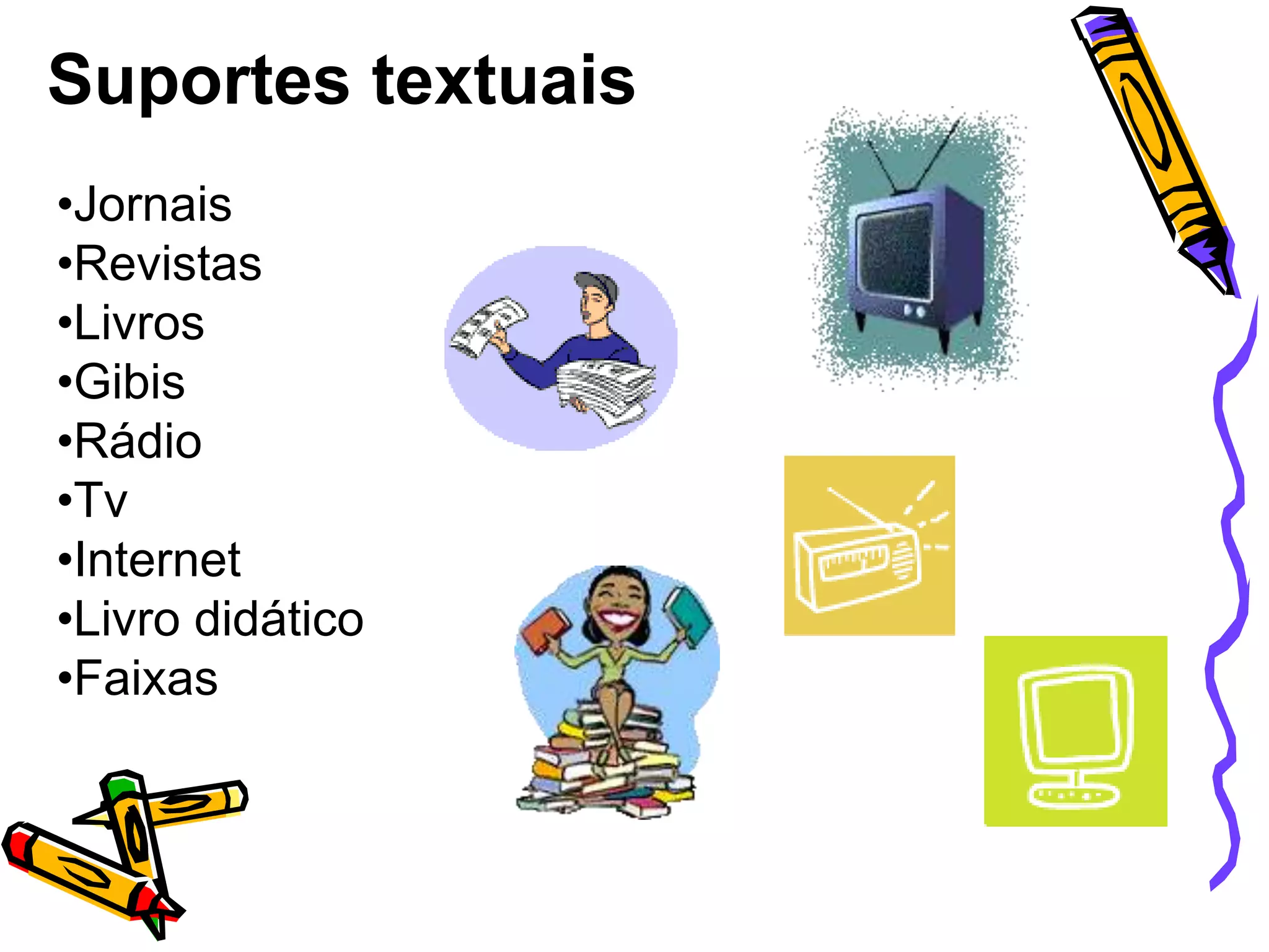 Suportes textuais
•Jornais
•Revistas
•Livros
•Gibis
•Rádio
•Tv
•Internet
•Livro didático
•Faixas

 