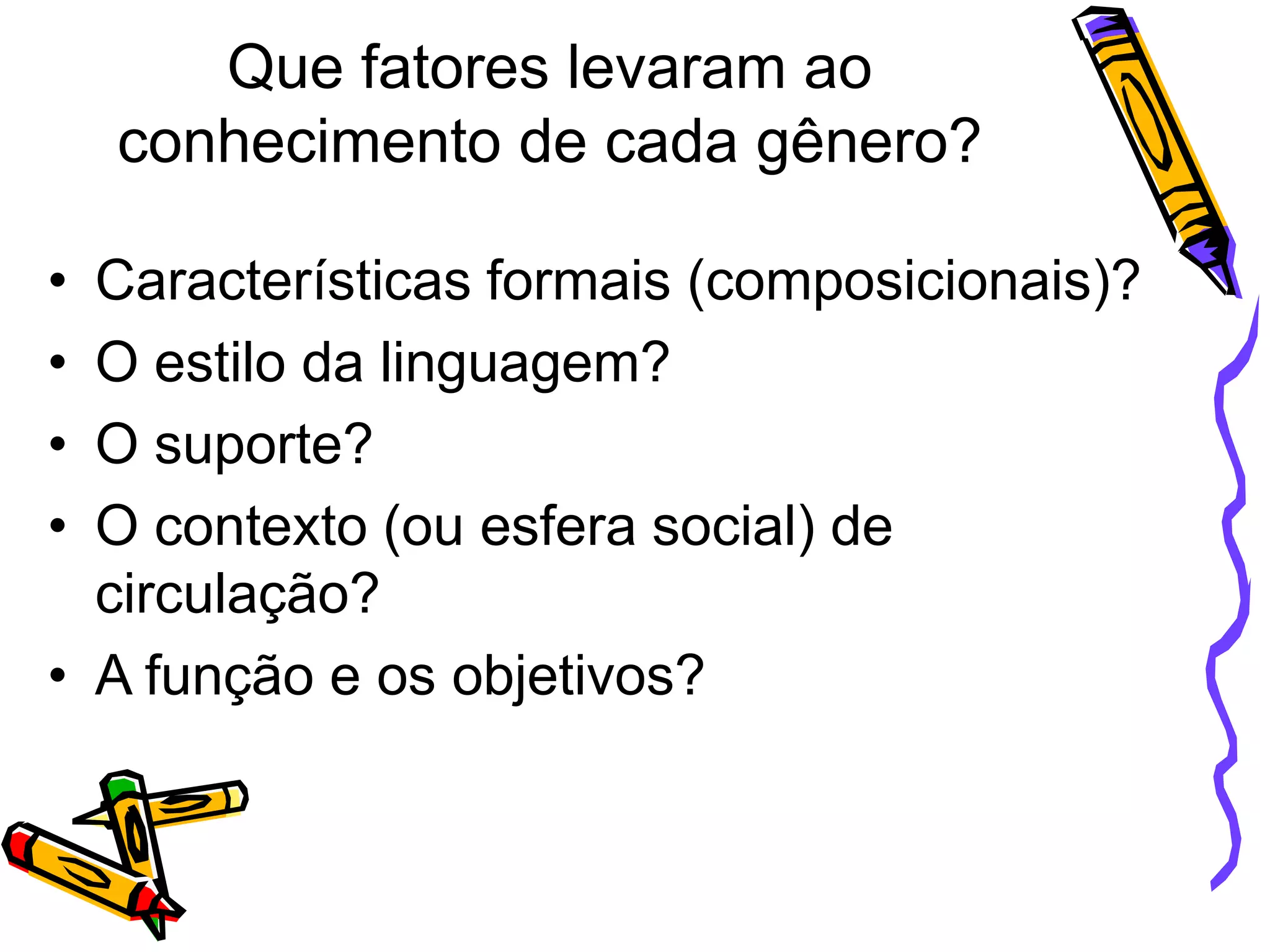 Que fatores levaram ao
conhecimento de cada gênero?
•
•
•
•

Características formais (composicionais)?
O estilo da linguagem?
O suporte?
O contexto (ou esfera social) de
circulação?
• A função e os objetivos?

 