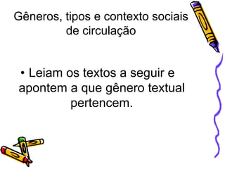 Gêneros, tipos e contexto sociais
de circulação

• Leiam os textos a seguir e
apontem a que gênero textual
pertencem.

 