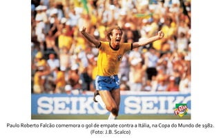 Paulo Roberto Falcão comemora o gol de empate contra a Itália, na Copa do Mundo de 1982. 
(Foto: J.B. Scalco) 
 